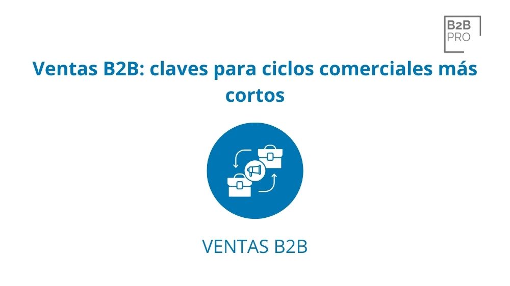 Ventas B2B: claves para ciclos comerciales más cortos