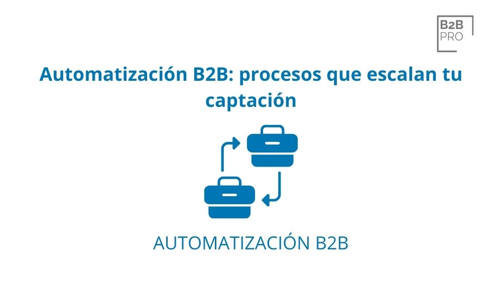 Automatización B2B: procesos que escalan tu captación