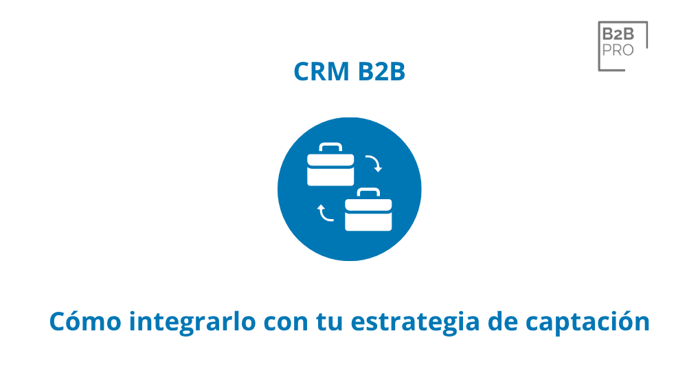 CRM B2B_ cómo integrarlo con tu estrategia de captación